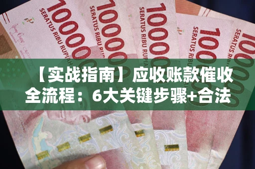 武汉【实战指南】应收账款催收全流程：6大关键步骤+合法回款技巧
