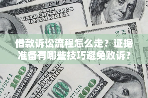 武汉借款诉讼流程怎么走？证据准备有哪些技巧避免败诉？