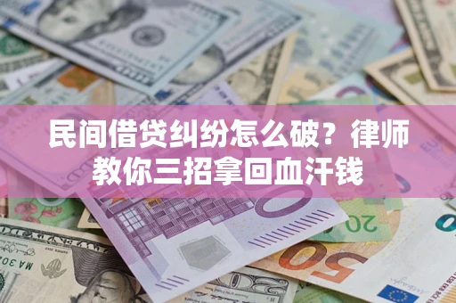 武汉民间借贷纠纷怎么破？律师教你三招拿回血汗钱