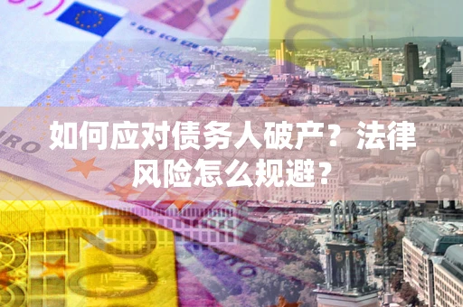 武汉如何应对债务人破产？法律风险怎么规避？