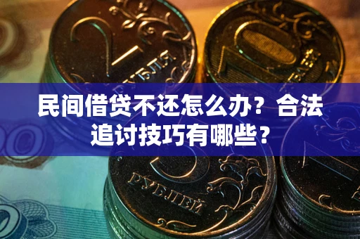 武汉民间借贷不还怎么办？合法追讨技巧有哪些？