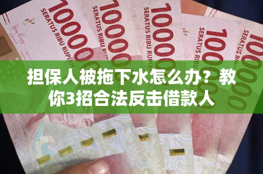 武汉担保人被拖下水怎么办？教你3招合法反击借款人