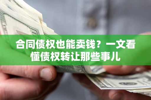 武汉合同债权也能卖钱？一文看懂债权转让那些事儿
