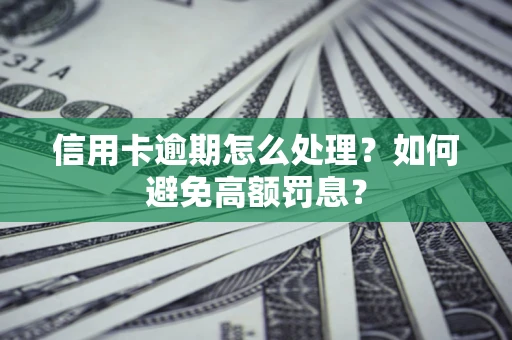 武汉信用卡逾期怎么处理？如何避免高额罚息？