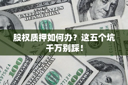武汉股权质押如何办？这五个坑千万别踩！