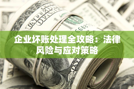 武汉企业坏账处理全攻略：法律风险与应对策略