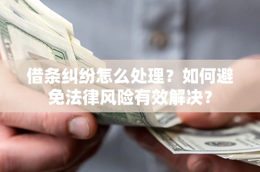 武汉借条纠纷怎么处理？如何避免法律风险有效解决？
