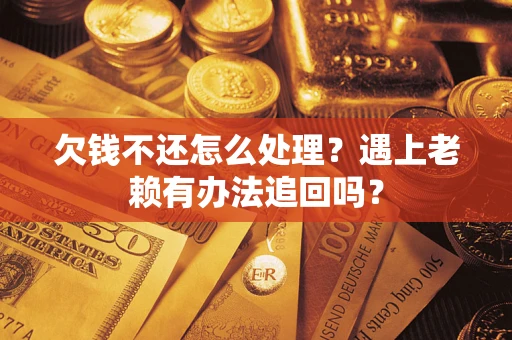 武汉欠钱不还怎么处理？遇上老赖有办法追回吗？