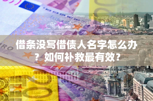武汉借条没写借债人名字怎么办？如何补救最有效？