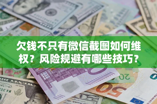 武汉欠钱不只有微信截图如何维权？风险规避有哪些技巧？