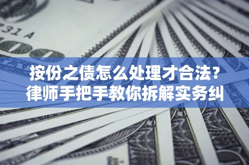 武汉按份之债怎么处理才合法？律师手把手教你拆解实务纠纷