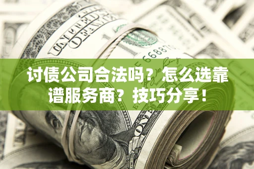 武汉讨债公司合法吗？怎么选靠谱服务商？技巧分享！