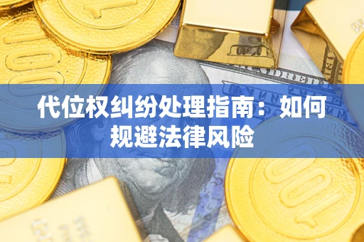 武汉代位权纠纷处理指南:如何规避法律风险 武汉代位权纠纷处理指南:如何规避法律风险