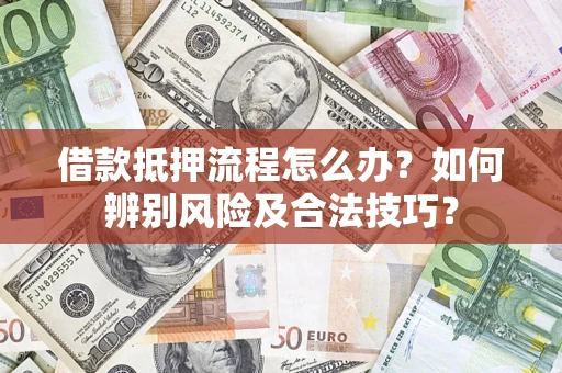 武汉借款抵押流程怎么办？如何辨别风险及合法技巧？
