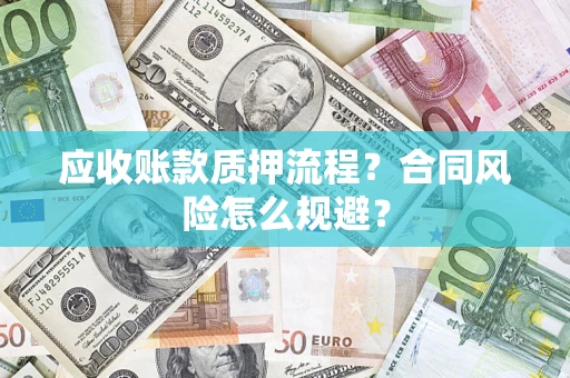 武汉应收账款质押流程？合同风险怎么规避？