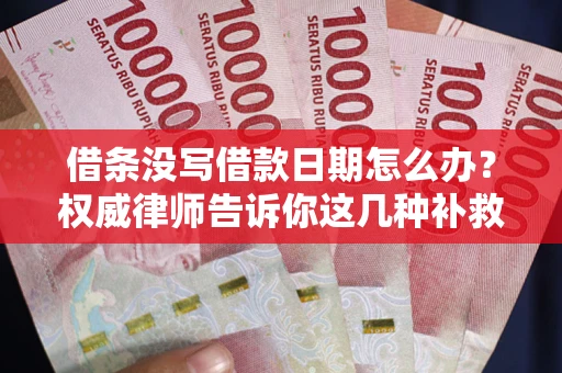 武汉借条没写借款日期怎么办？权威律师告诉你这几种补救方法！