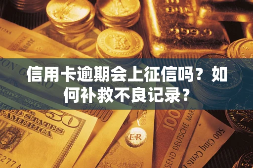 武汉信用卡逾期会上征信吗？如何补救不良记录？