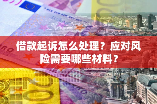 武汉借款起诉怎么处理？应对风险需要哪些材料？