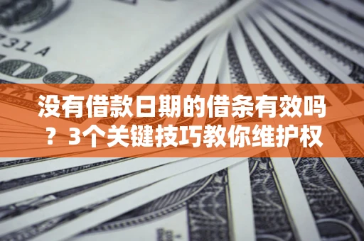 武汉没有借款日期的借条有效吗？3个关键技巧教你维护权益