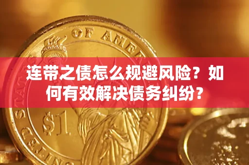 武汉连带之债怎么规避风险？如何有效解决债务纠纷？