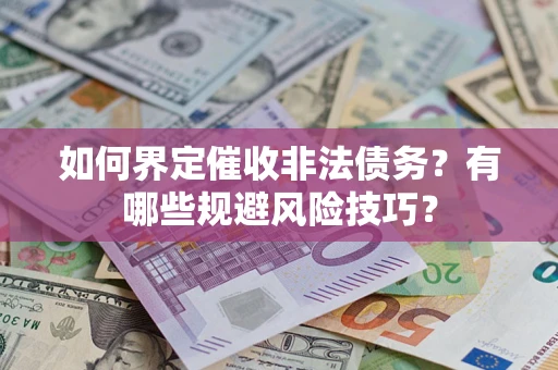 武汉如何界定催收非法债务？有哪些规避风险技巧？
