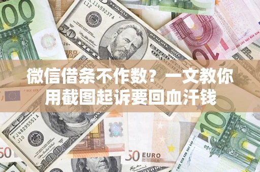 武汉微信借条不作数？一文教你用截图起诉要回血汗钱
