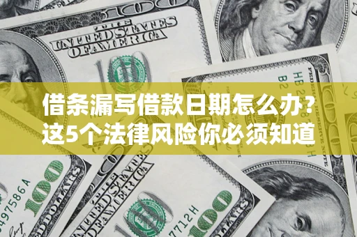 武汉借条漏写借款日期怎么办？这5个法律风险你必须知道