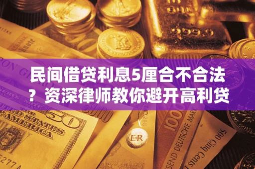 武汉民间借贷利息5厘合不合法？资深律师教你避开高利贷陷阱