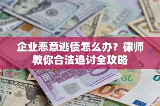 武汉企业恶意逃债怎么办？律师教你合法追讨全攻略