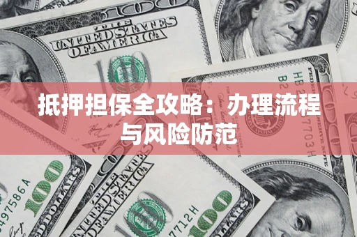 武汉抵押担保全攻略：办理流程与风险防范