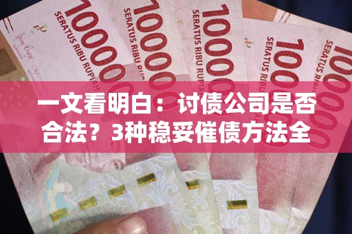 武汉一文看明白：讨债公司是否合法？3种稳妥催债方法全解析