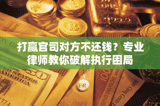 武汉打赢官司对方不还钱？专业律师教你破解执行困局