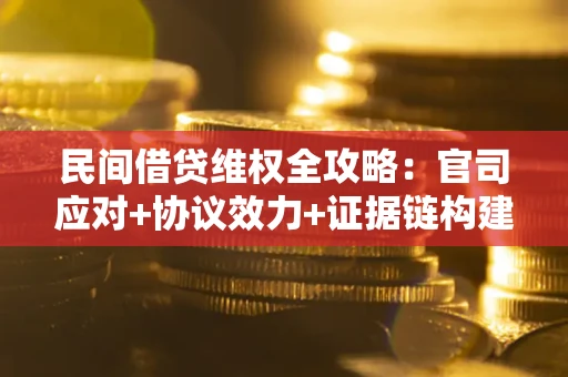 武汉民间借贷维权全攻略：官司应对+协议效力+证据链构建指南