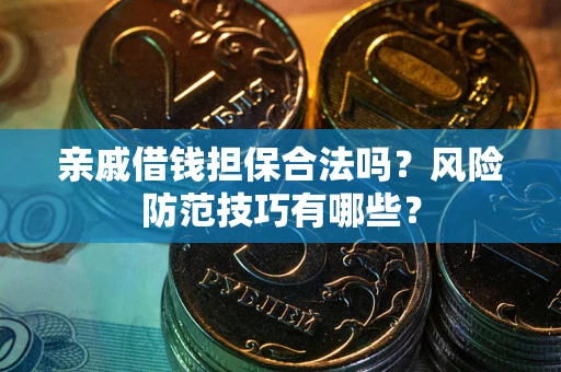 武汉亲戚借钱担保合法吗？风险防范技巧有哪些？