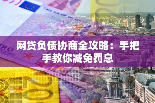 武汉网贷负债协商全攻略：手把手教你减免罚息