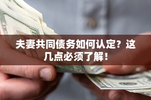 武汉夫妻共同债务如何认定？这几点必须了解！