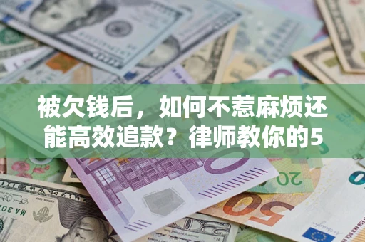 武汉被欠钱后，如何不惹麻烦还能高效追款？律师教你的5步合法讨债法