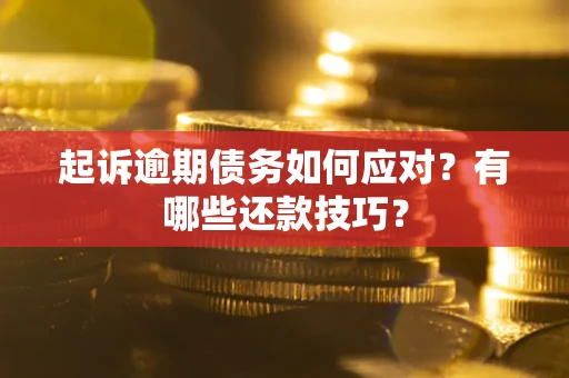 武汉起诉逾期债务如何应对？有哪些还款技巧？