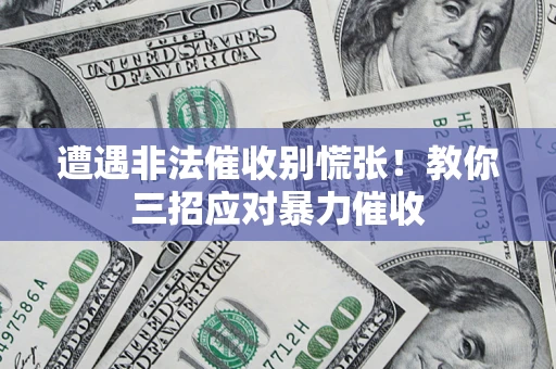武汉遭遇非法催收别慌张！教你三招应对暴力催收