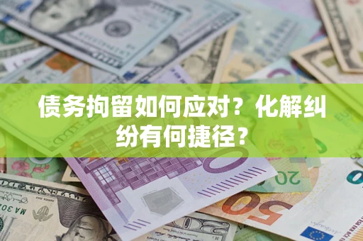 武汉债务拘留如何应对？化解纠纷有何捷径？