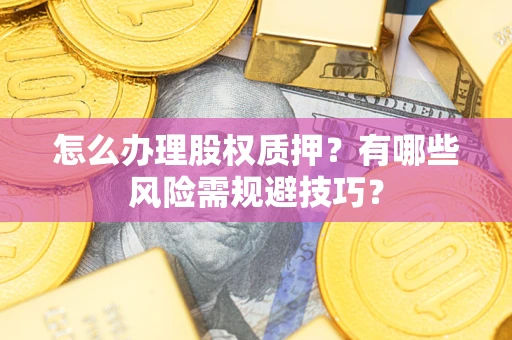 武汉怎么办理股权质押？有哪些风险需规避技巧？