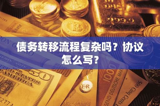 武汉债务转移流程复杂吗？协议怎么写？