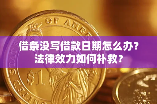 武汉借条没写借款日期怎么办?法律效力如何补救? 武汉借条没写借款日期怎么办?法律效力如何补救?