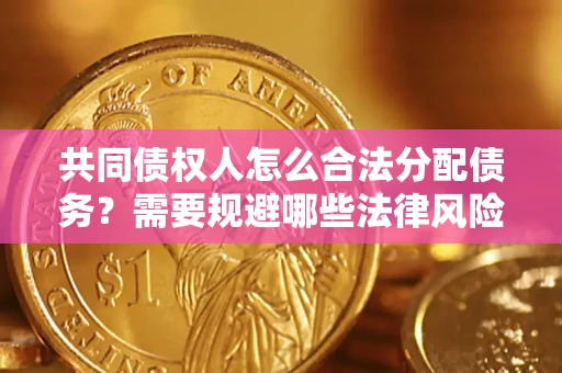 武汉共同债权人怎么合法分配债务？需要规避哪些法律风险？