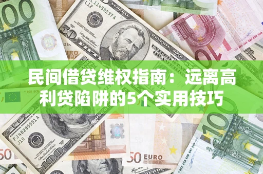 武汉民间借贷维权指南：远离高利贷陷阱的5个实用技巧