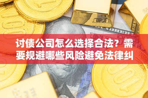 武汉讨债公司怎么选择合法?需要规避哪些风险避免法律纠纷? 武汉讨债公司怎么选择合法?需要规避哪些风险避免法律纠纷?