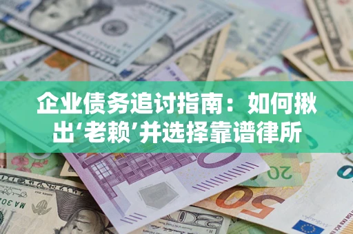 武汉企业债务追讨指南：如何揪出‘老赖’并选择靠谱律所
