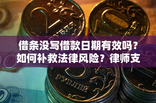 武汉借条没写借款日期有效吗？如何补救法律风险？律师支招