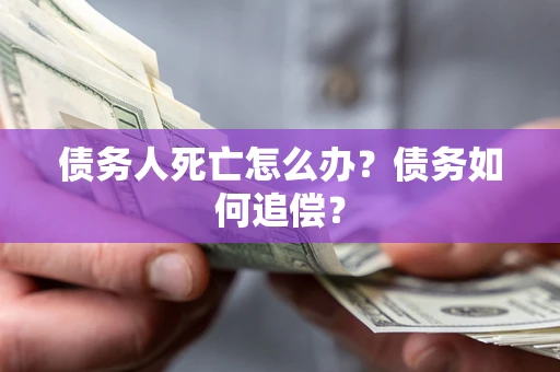 武汉债务人死亡怎么办？债务如何追偿？