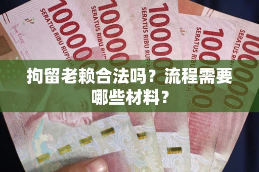 武汉拘留老赖合法吗？流程需要哪些材料？